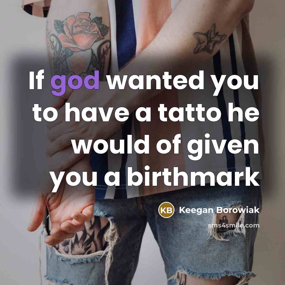 “If god wanted you to have a tatto he would of given you a birthmark” quote by Keegan Borowiak