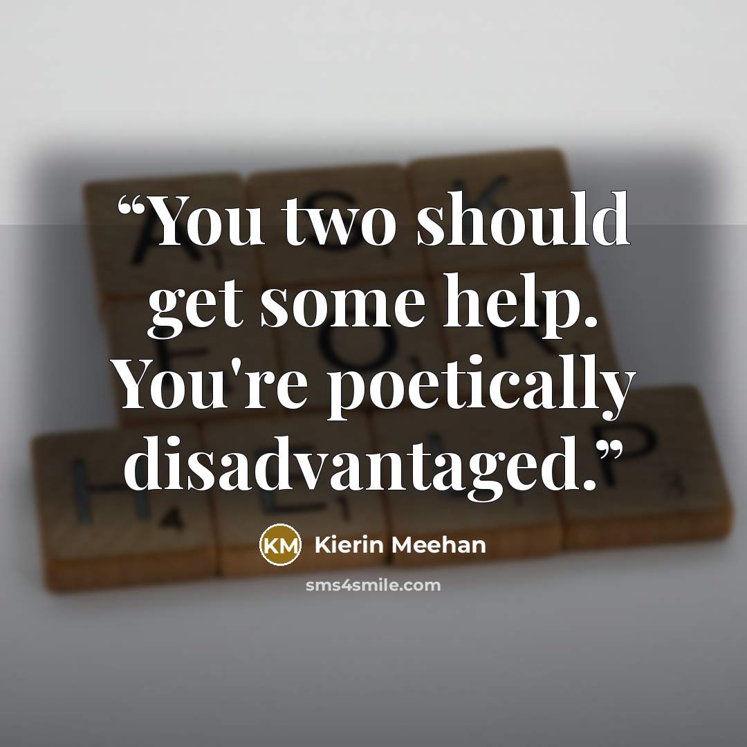 “You two should get some help. You're poetically disadvantaged.” quote by Kierin Meehan