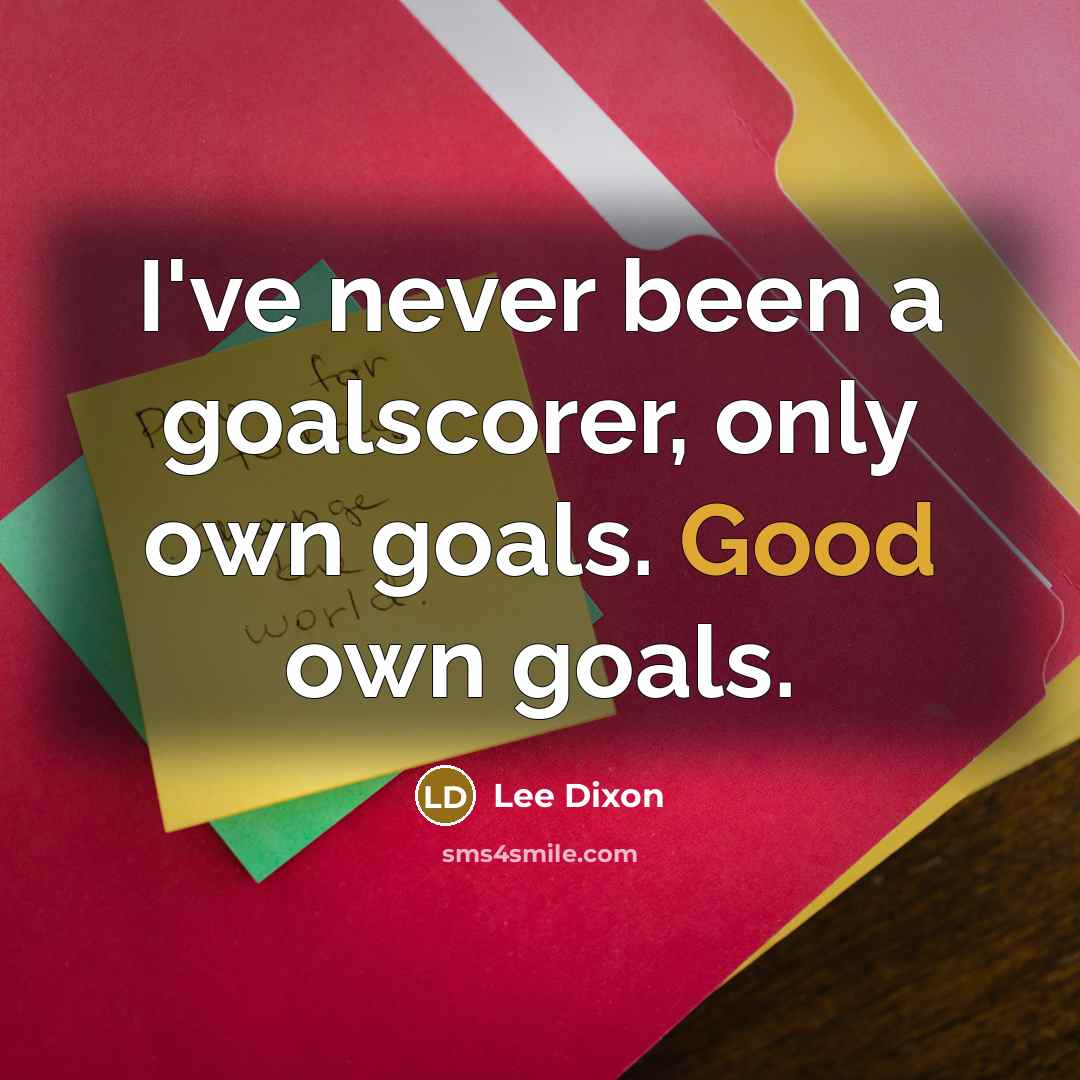 “I've never been a goalscorer, only own goals. Good own goals.” quote by Lee Dixon