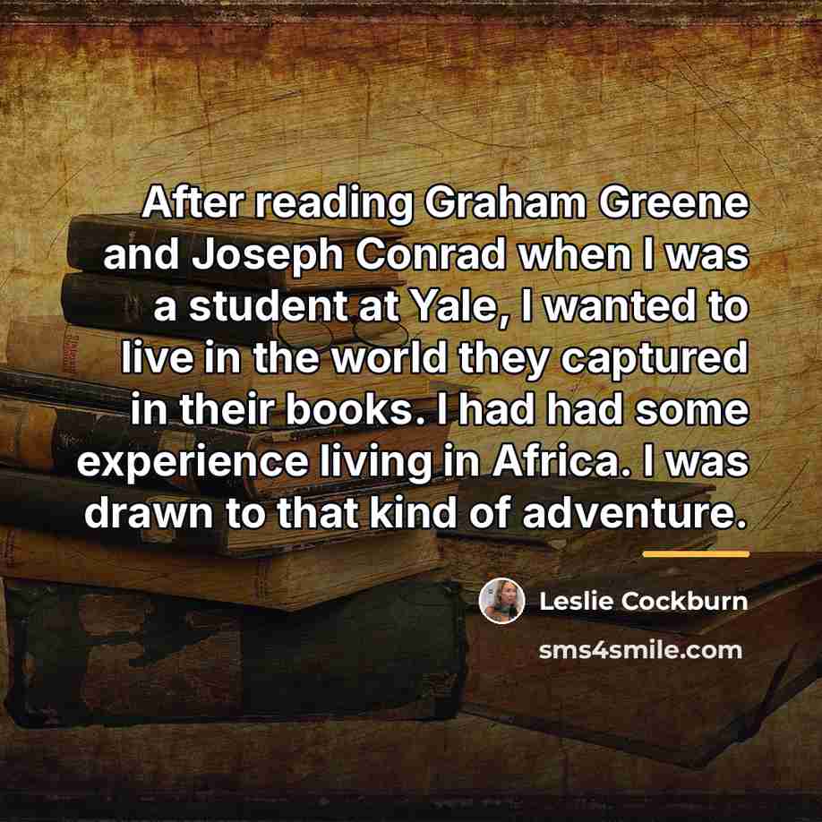“After reading Graham Greene and Joseph Conrad when I was…” quote by Leslie Cockburn