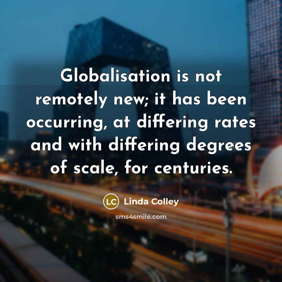 “Globalisation is not remotely new; it has been occurring, at…” quote by Linda Colley