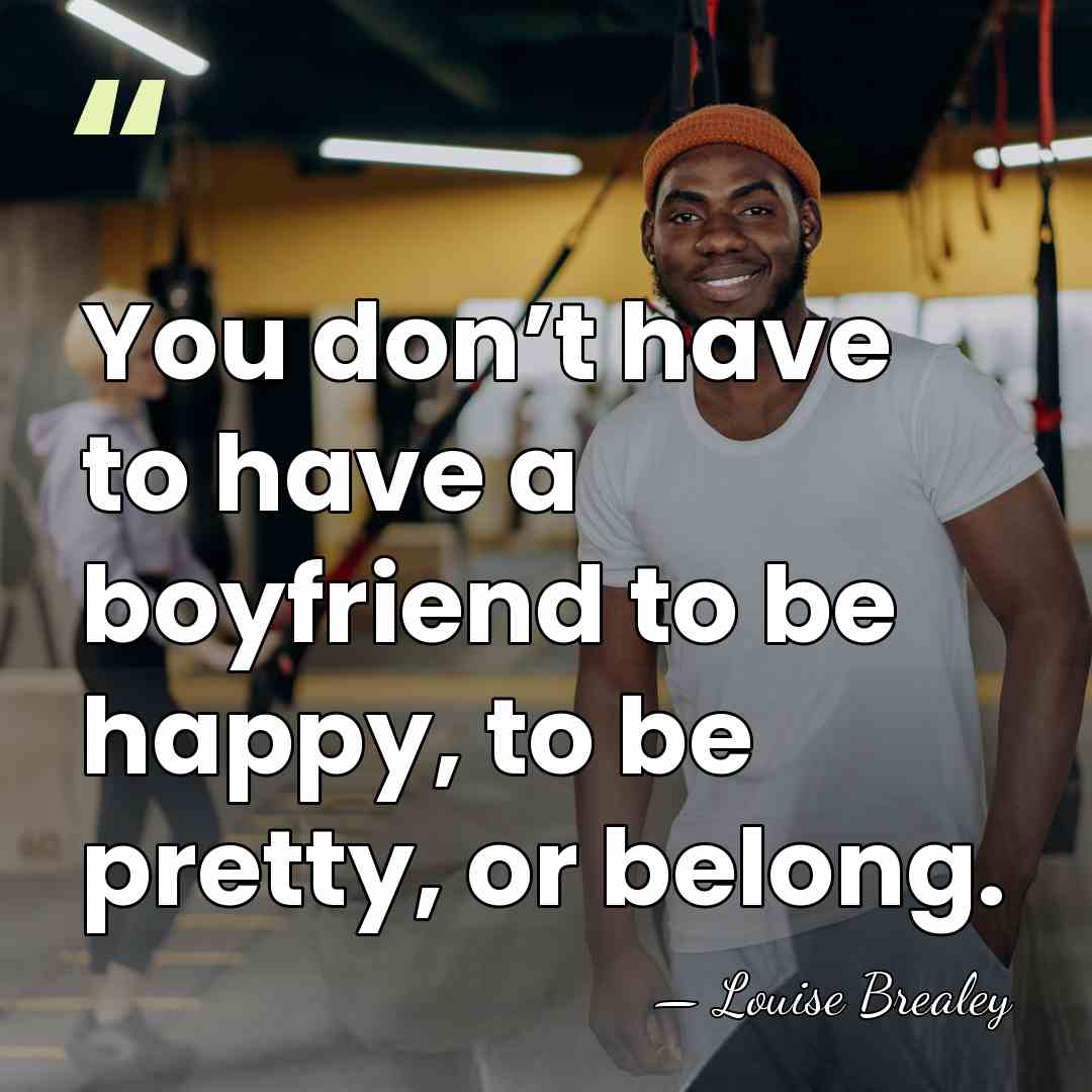 You don’t have to have a boyfriend to be happy, to be&hellip; - Louise Brealey