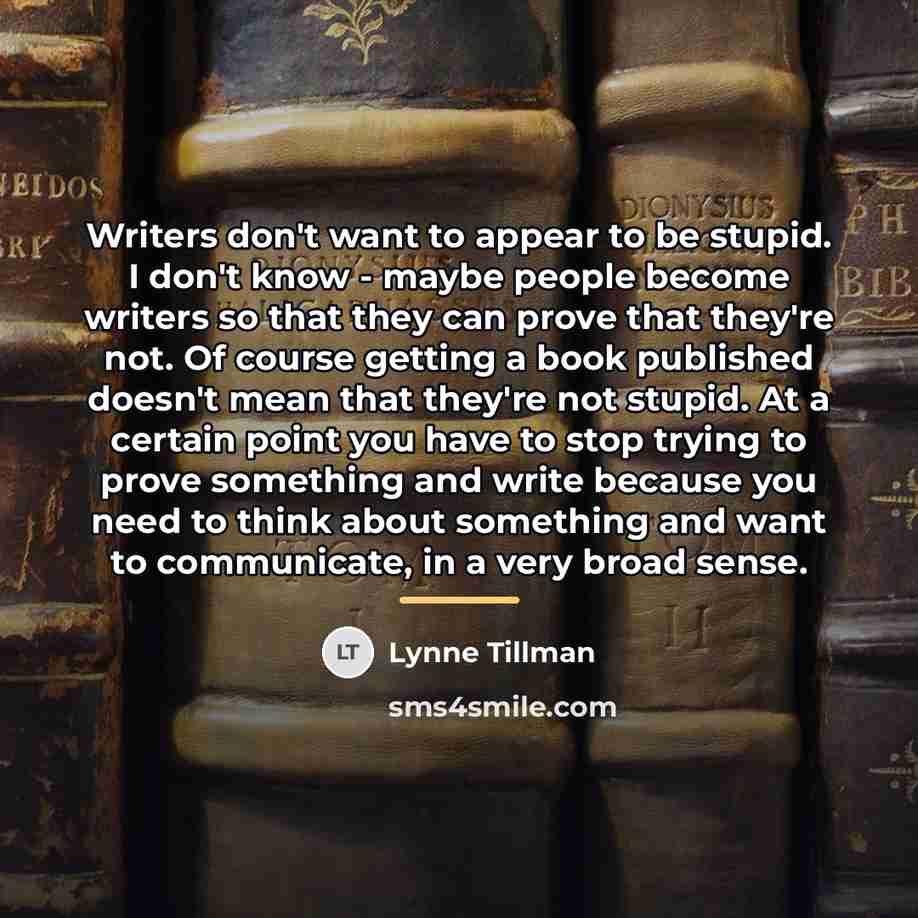 “Writers don't want to appear to be stupid. I don't…” quote by Lynne Tillman