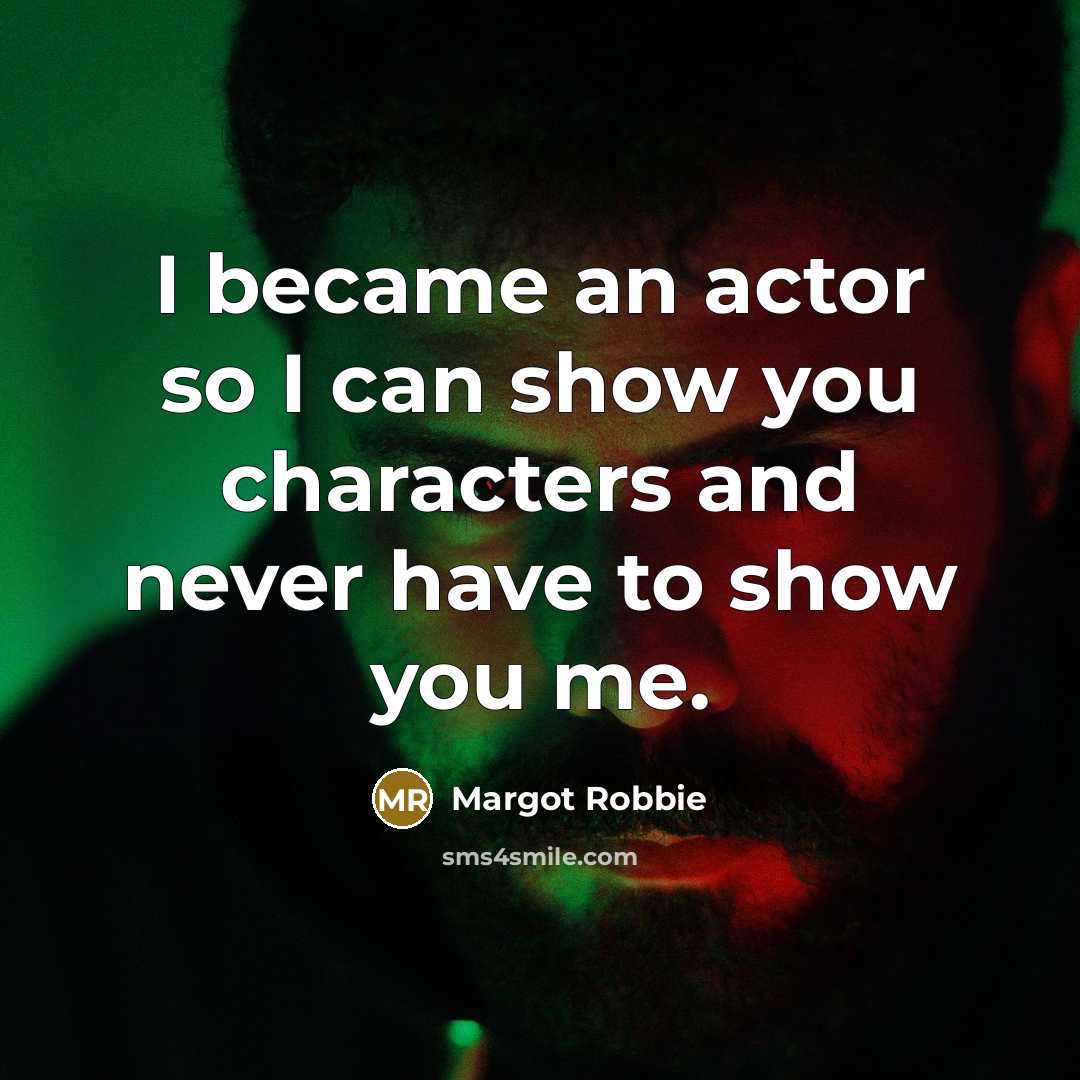 “I became an actor so I can show you characters…” quote by Margot Robbie