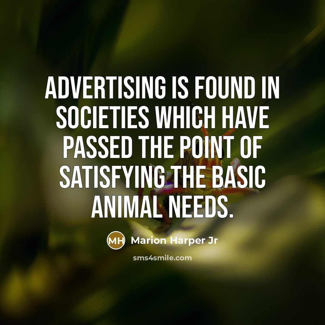 “Advertising is found in societies which have passed the point of satisfying the basic animal needs.” quote by Marion Harper Jr