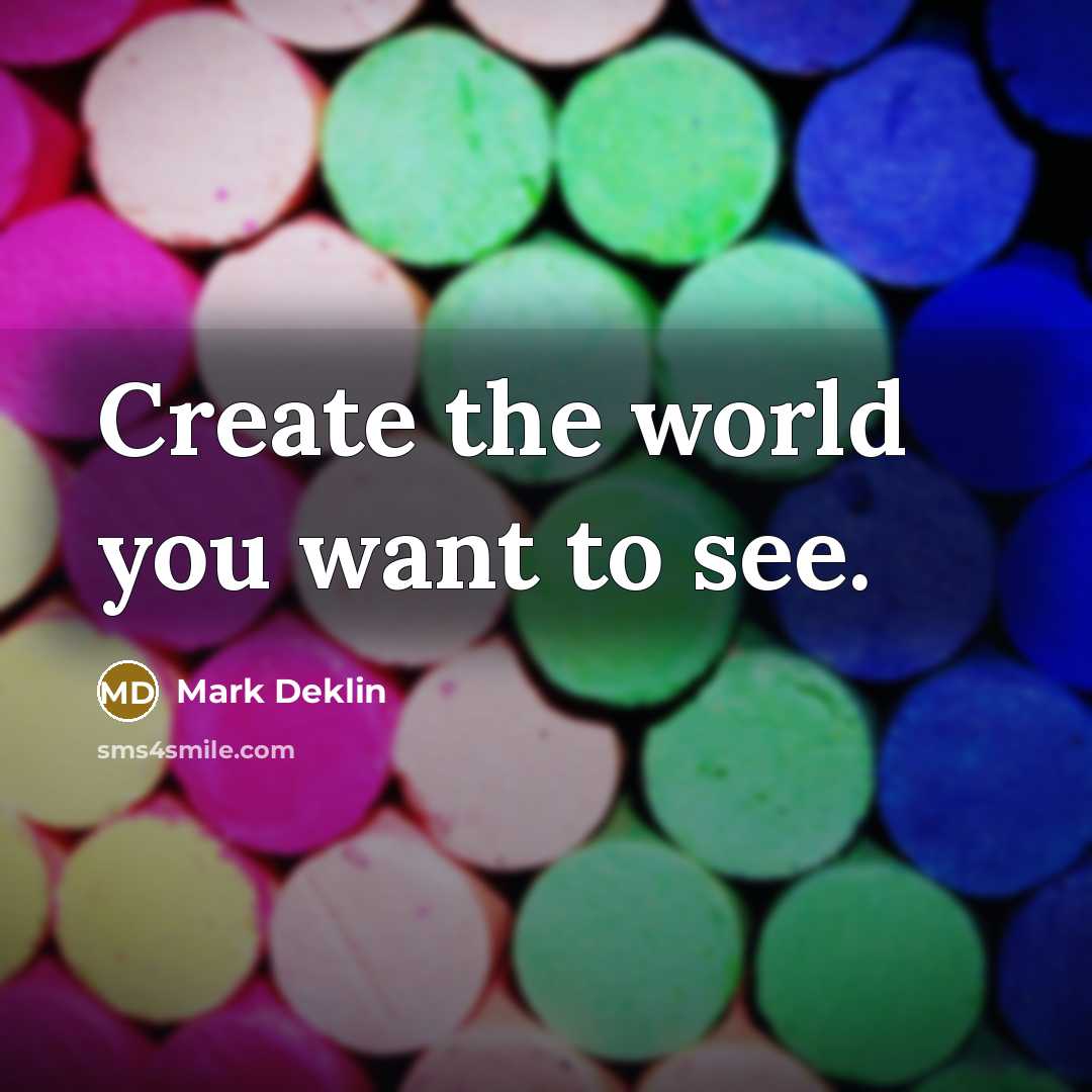 “Create the world you want to see.…” quote by Mark Deklin