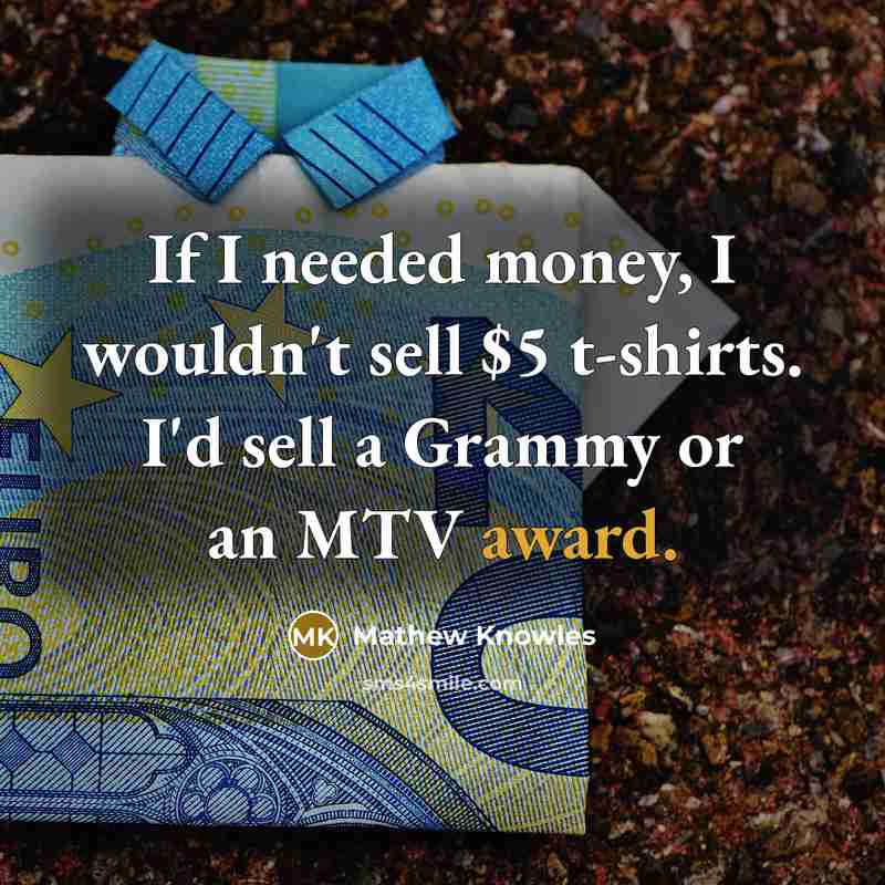 “If I needed money, I wouldn't sell $5 t-shirts. I'd…” quote by Mathew Knowles
