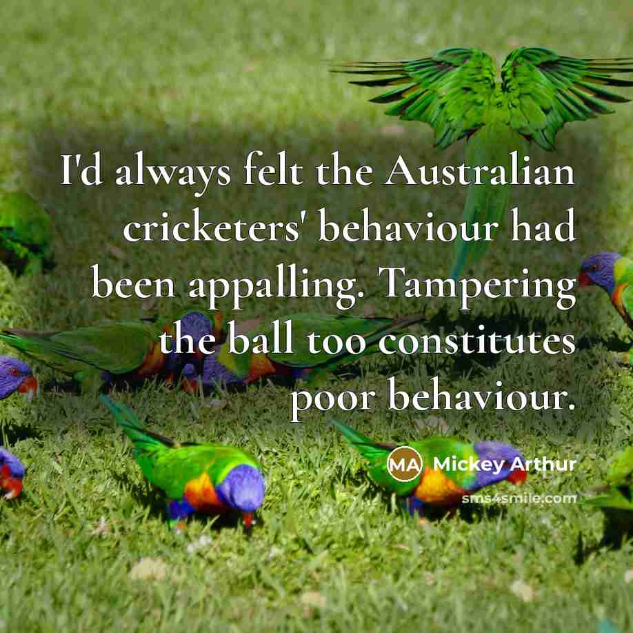 “I'd always felt the Australian cricketers' behaviour had been appalling.…” quote by Mickey Arthur