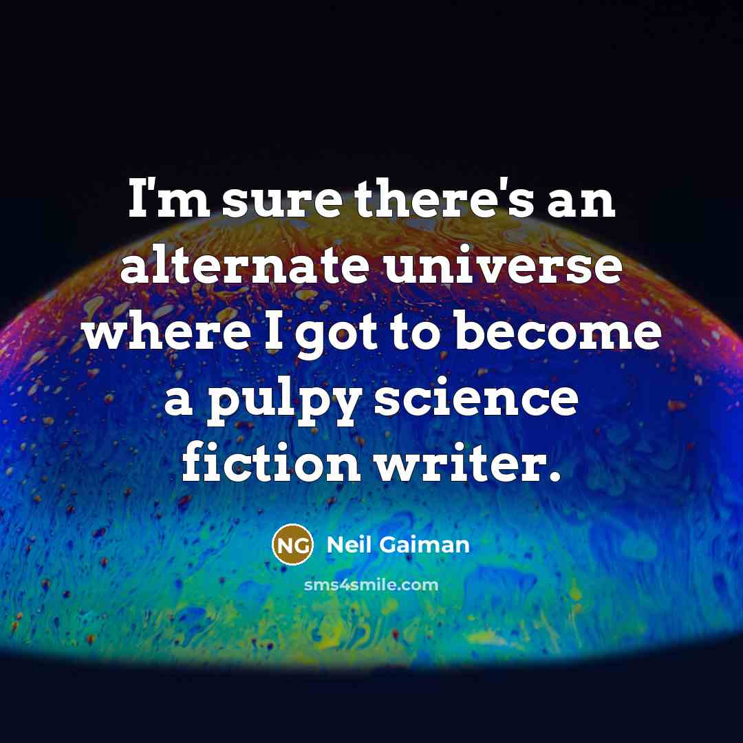 “I'm sure there's an alternate universe where I got to…” quote by Neil Gaiman
