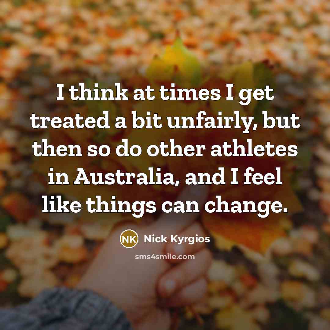 “I think at times I get treated a bit unfairly,…” quote by Nick Kyrgios