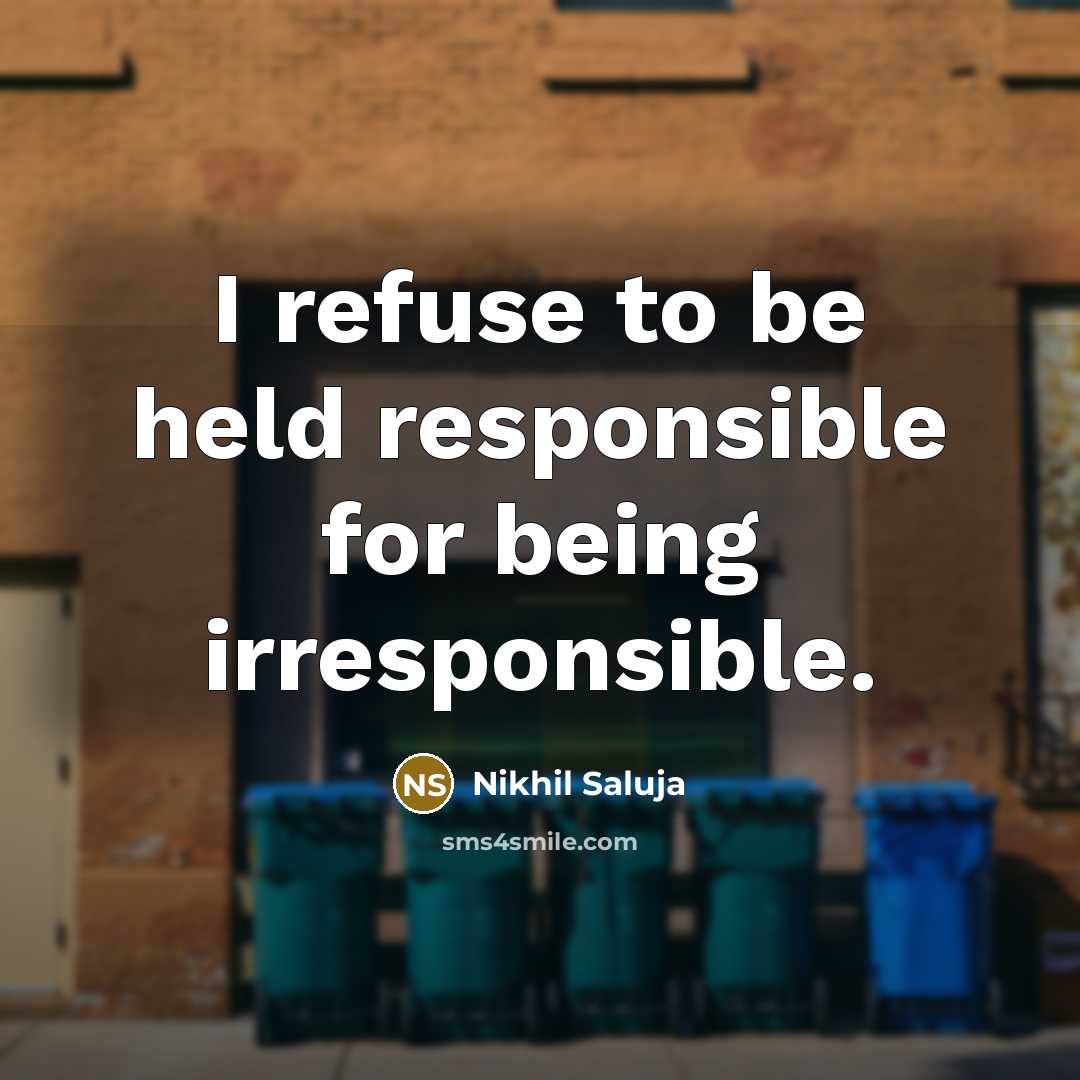 “I refuse to be held responsible for being irresponsible.…” quote by Nikhil Saluja