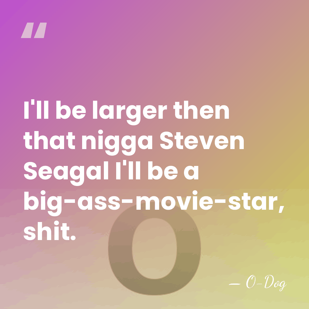 I'll be larger then that nigga Steven Seagal I'll be a big-ass-movie-star,&hellip; - O-Dog