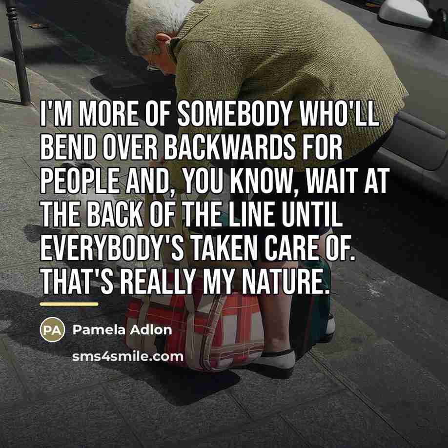 “I'm more of somebody who'll bend over backwards for people…” quote by Pamela Adlon