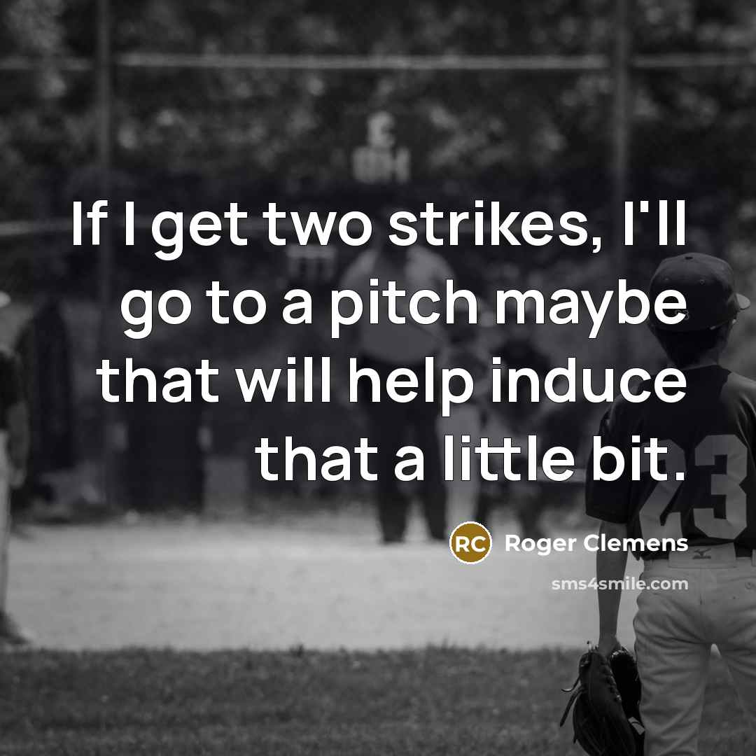 “If I get two strikes, I'll go to a pitch maybe that will help induce that a little bit.” quote by Roger Clemens