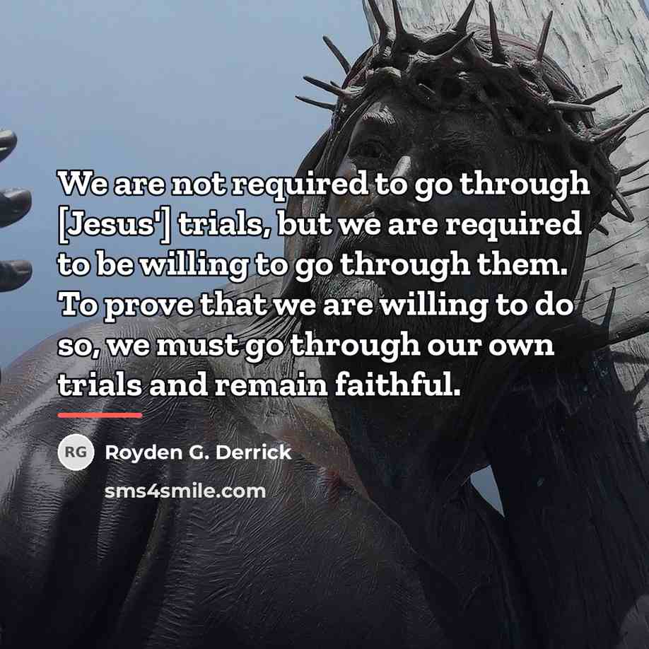 “We are not required to go through [Jesus'] trials, but…” quote by Royden G. Derrick