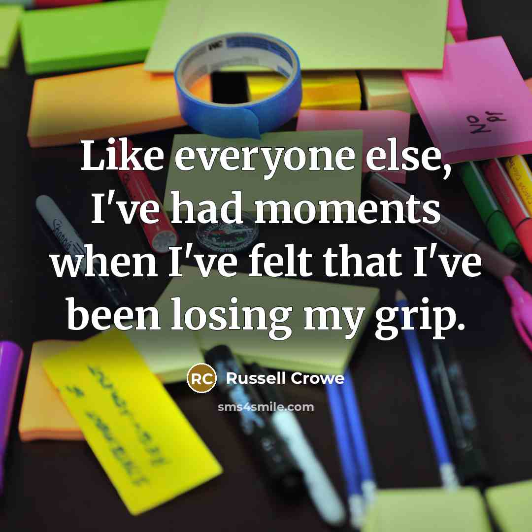 “Like everyone else, I've had moments when I've felt that…” quote by Russell Crowe