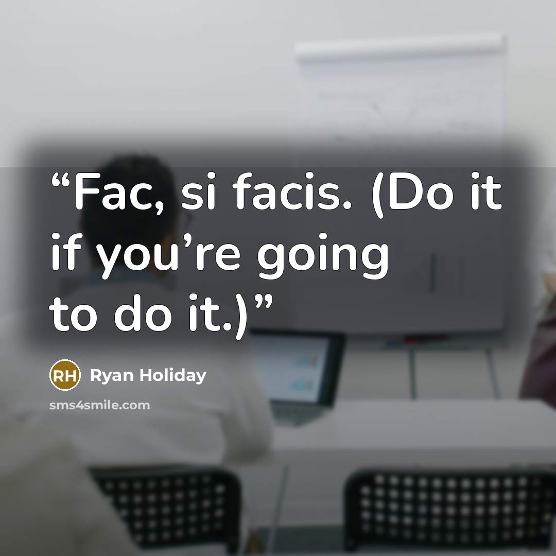 “Fac, si facis. (Do it if you’re going to do it.)” quote by Ryan Holiday
