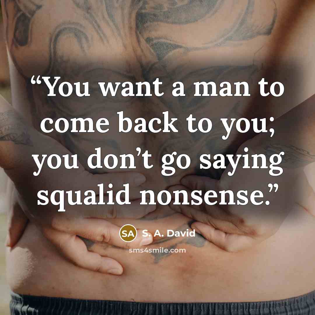 “You want a man to come back to you; you don’t go saying squalid nonsense.” quote by S. A. David