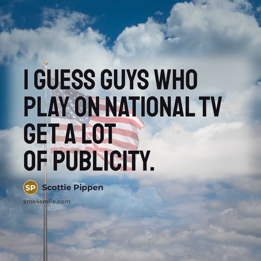 “I guess guys who play on national TV get a lot of publicity.” quote by Scottie Pippen
