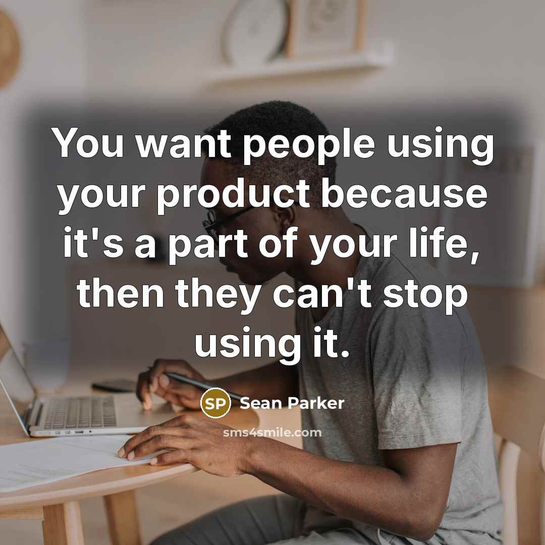 “You want people using your product because it's a part…” quote by Sean Parker