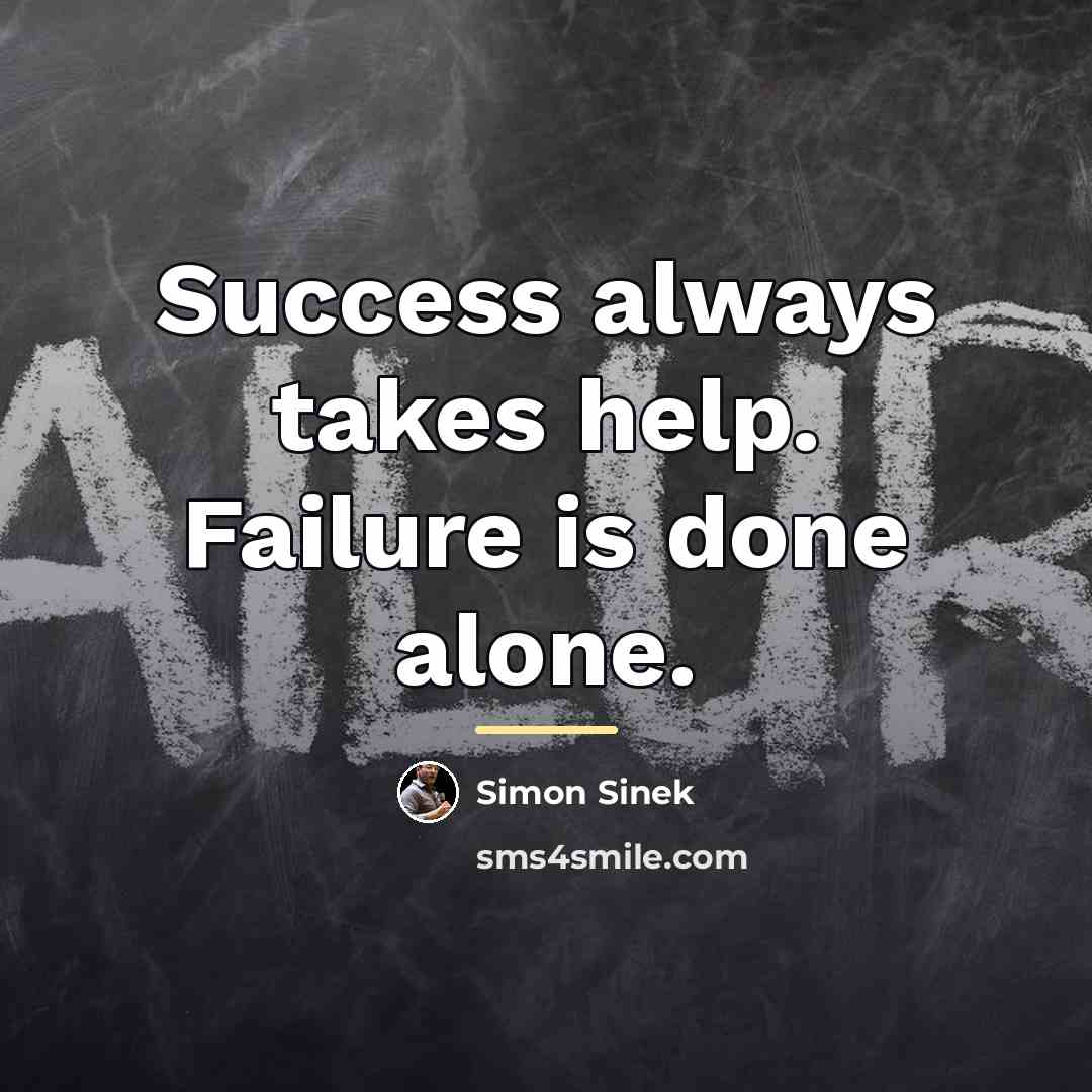 “Success always takes help. Failure is done alone.…” quote by Simon Sinek