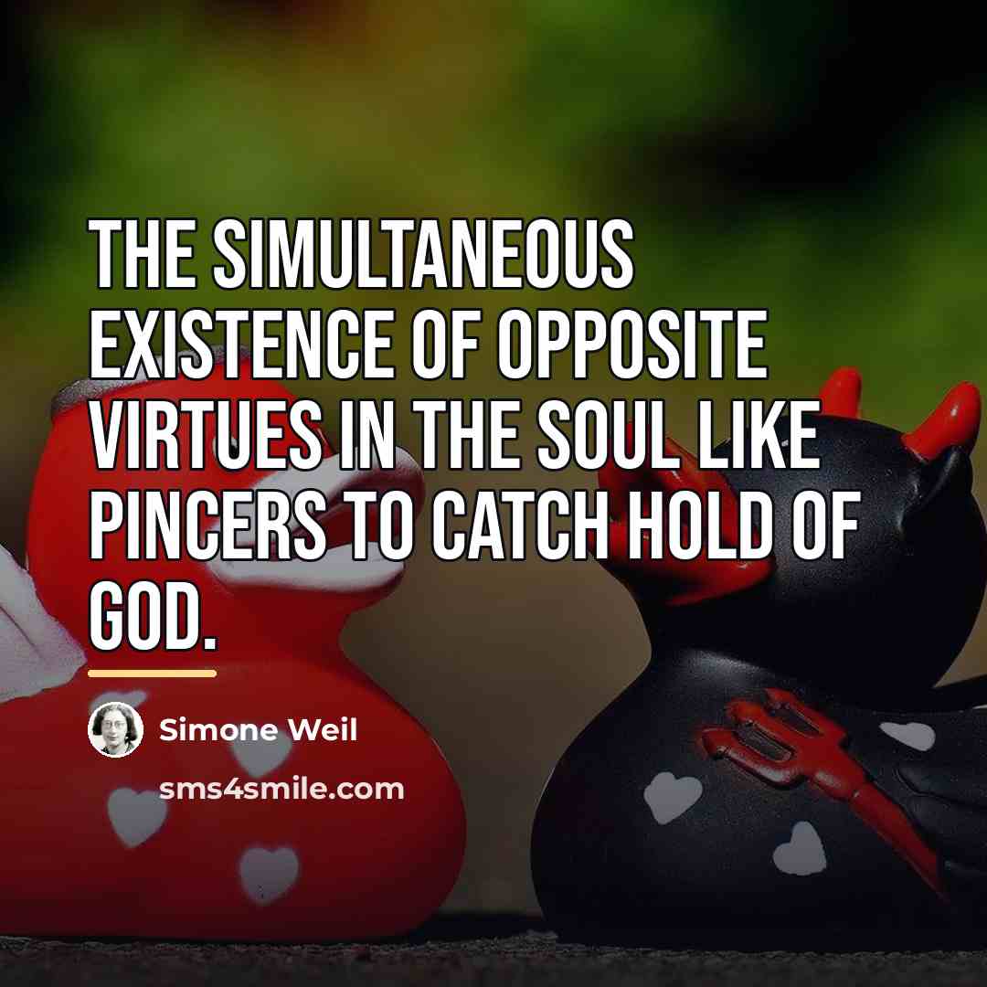 “The simultaneous existence of opposite virtues in the soul like…” quote by Simone Weil