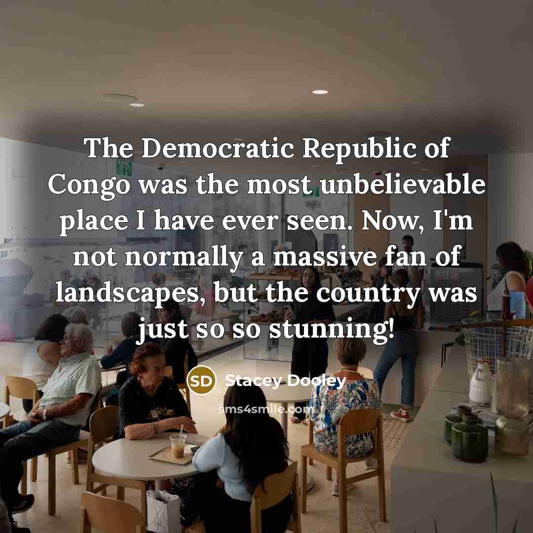 “The Democratic Republic of Congo was the most unbelievable place I have ever seen. Now, I'm not normally a massive fan of landscapes, but the country was just so so stunning!” quote by Stacey Dooley