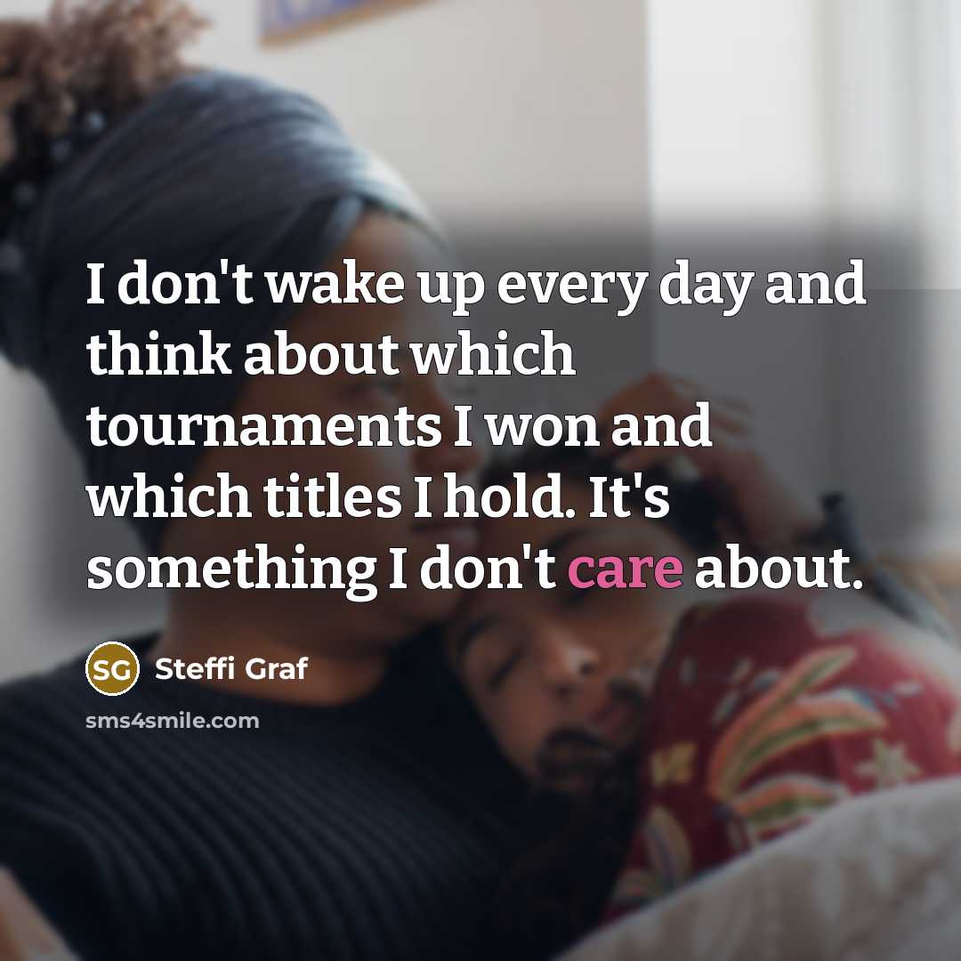 “I don't wake up every day and think about which…” quote by Steffi Graf