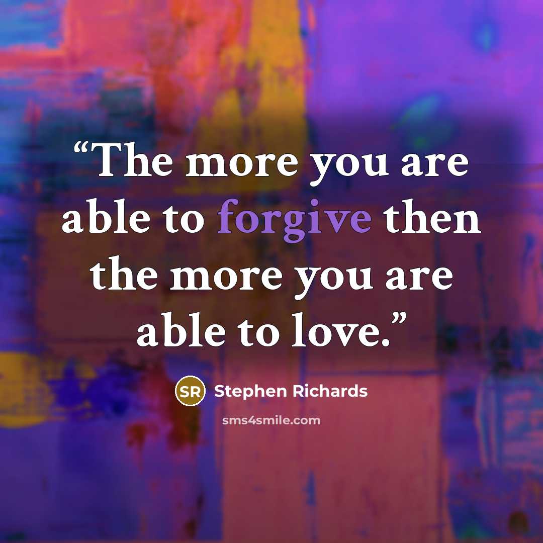 “The more you are able to forgive then the more you are able to love.” quote by Stephen Richards