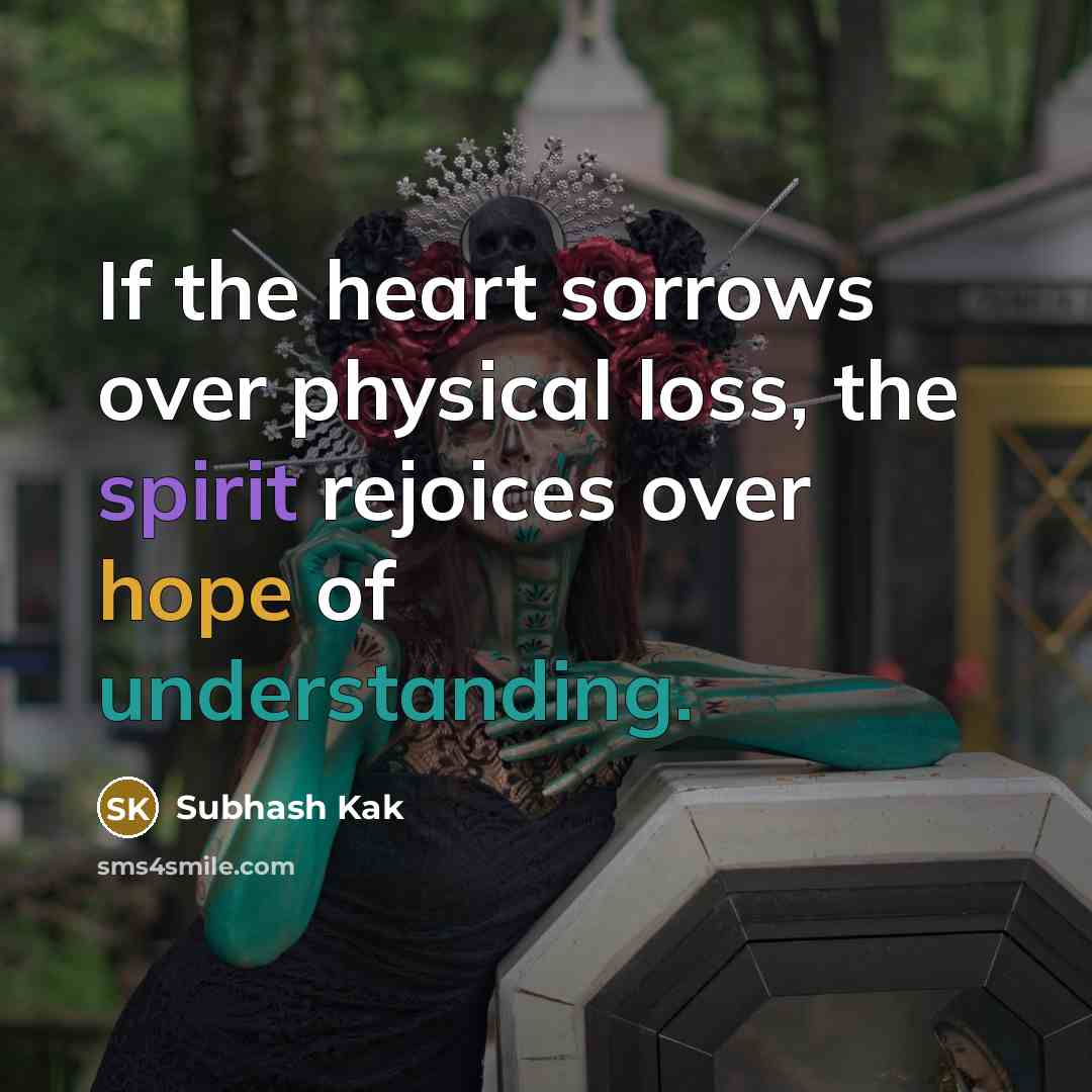 “If the heart sorrows over physical loss, the spirit rejoices…” quote by Subhash Kak