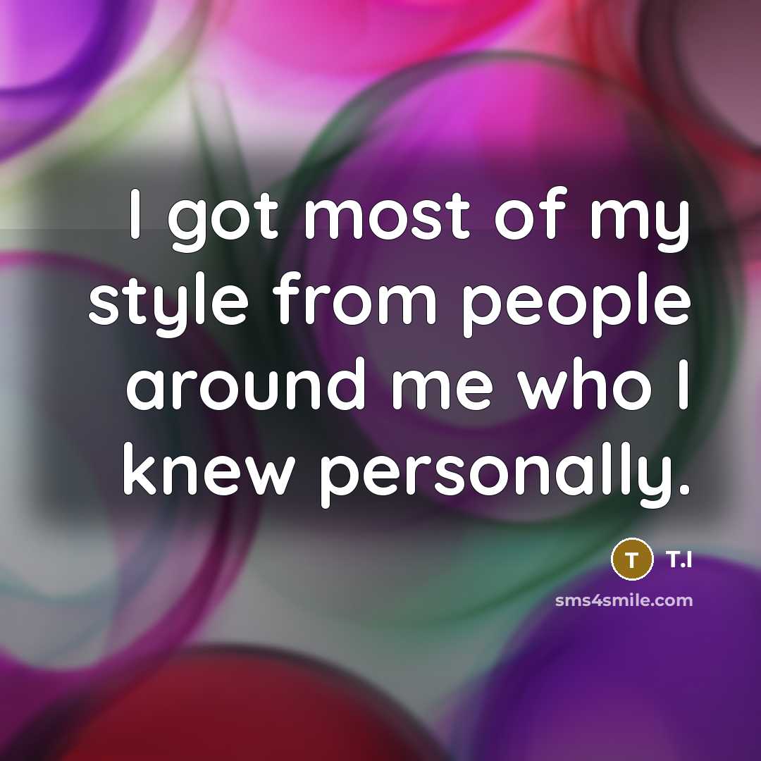 “I got most of my style from people around me…” quote by T.I