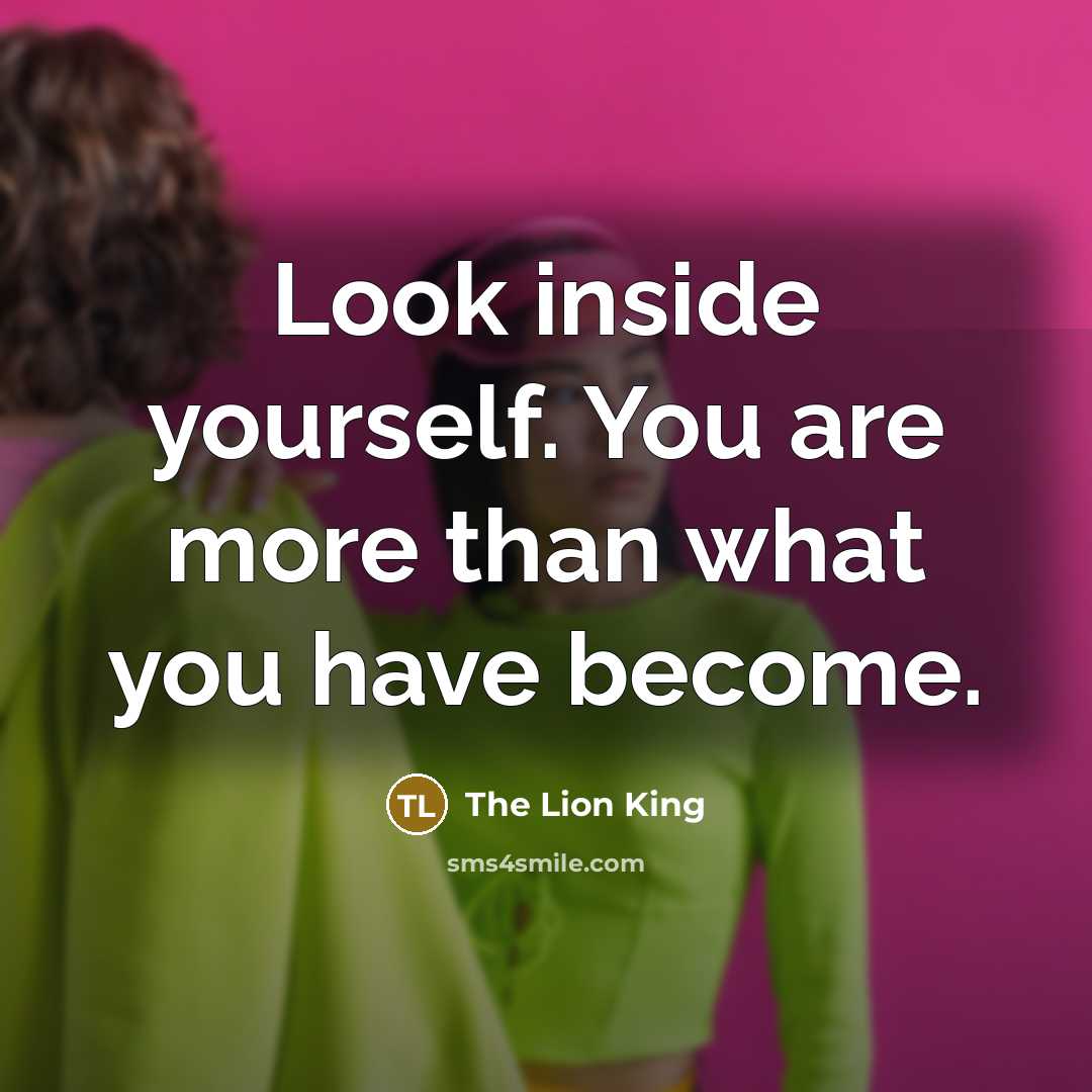 “Look inside yourself. You are more than what you have…” quote by The Lion King