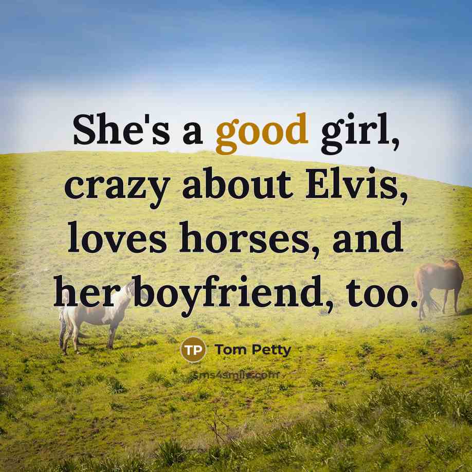 “She's a good girl, crazy about Elvis, loves horses, and…” quote by Tom Petty
