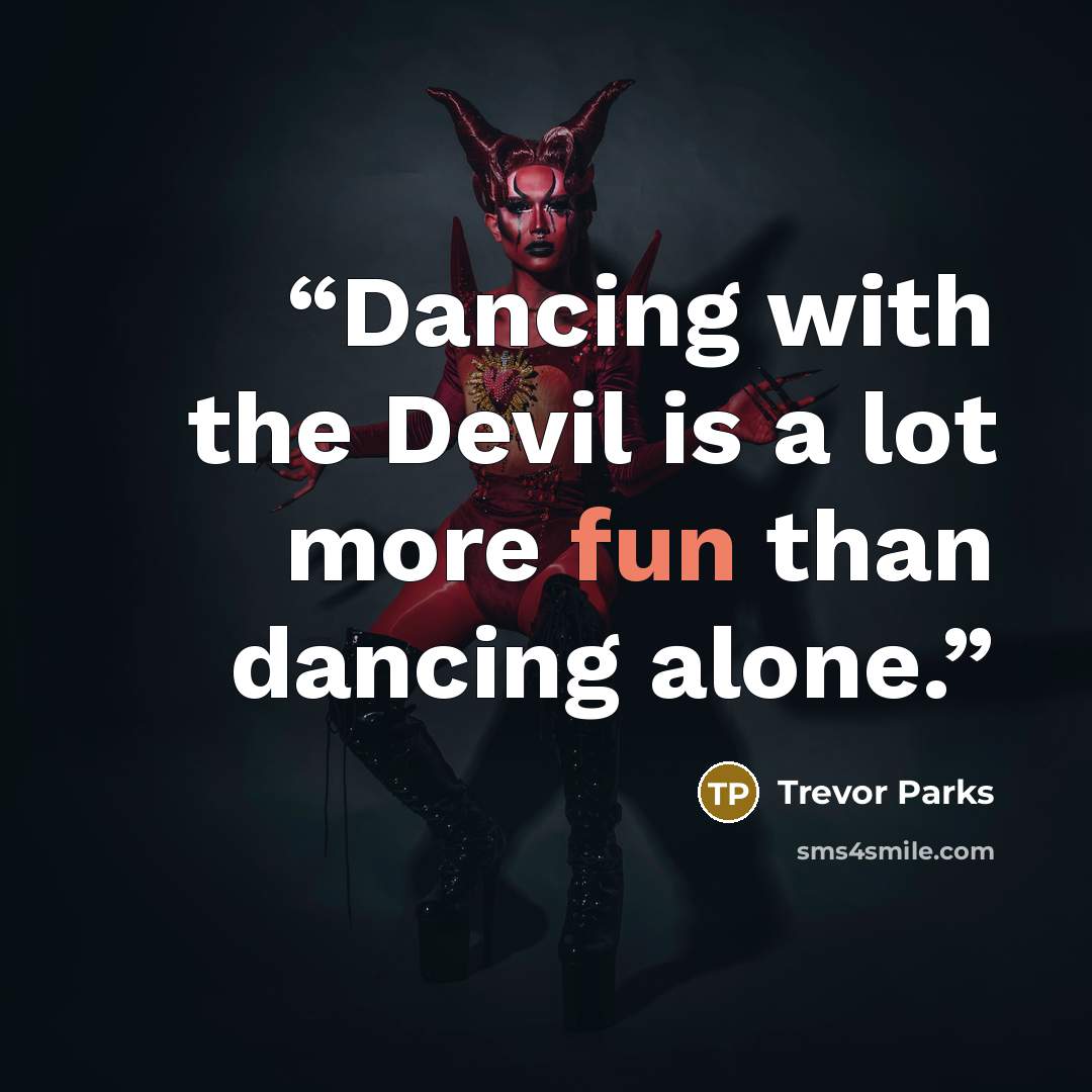 “Dancing with the Devil is a lot more fun than dancing alone.” quote by Trevor Parks
