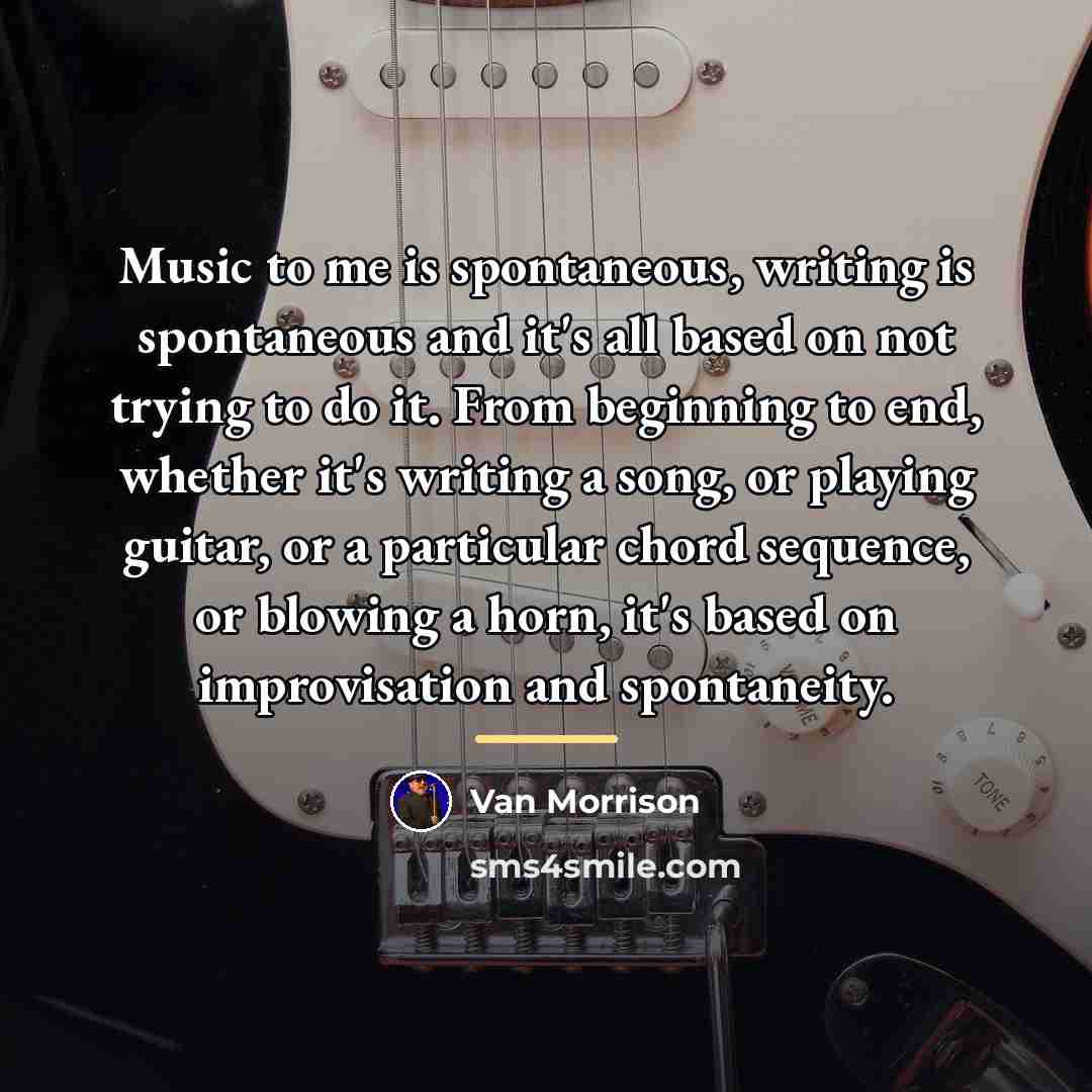 “Music to me is spontaneous, writing is spontaneous and it's…” quote by Van Morrison
