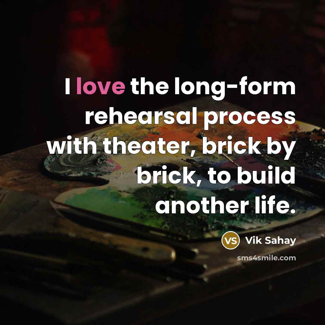 “I love the long-form rehearsal process with theater, brick by…” quote by Vik Sahay