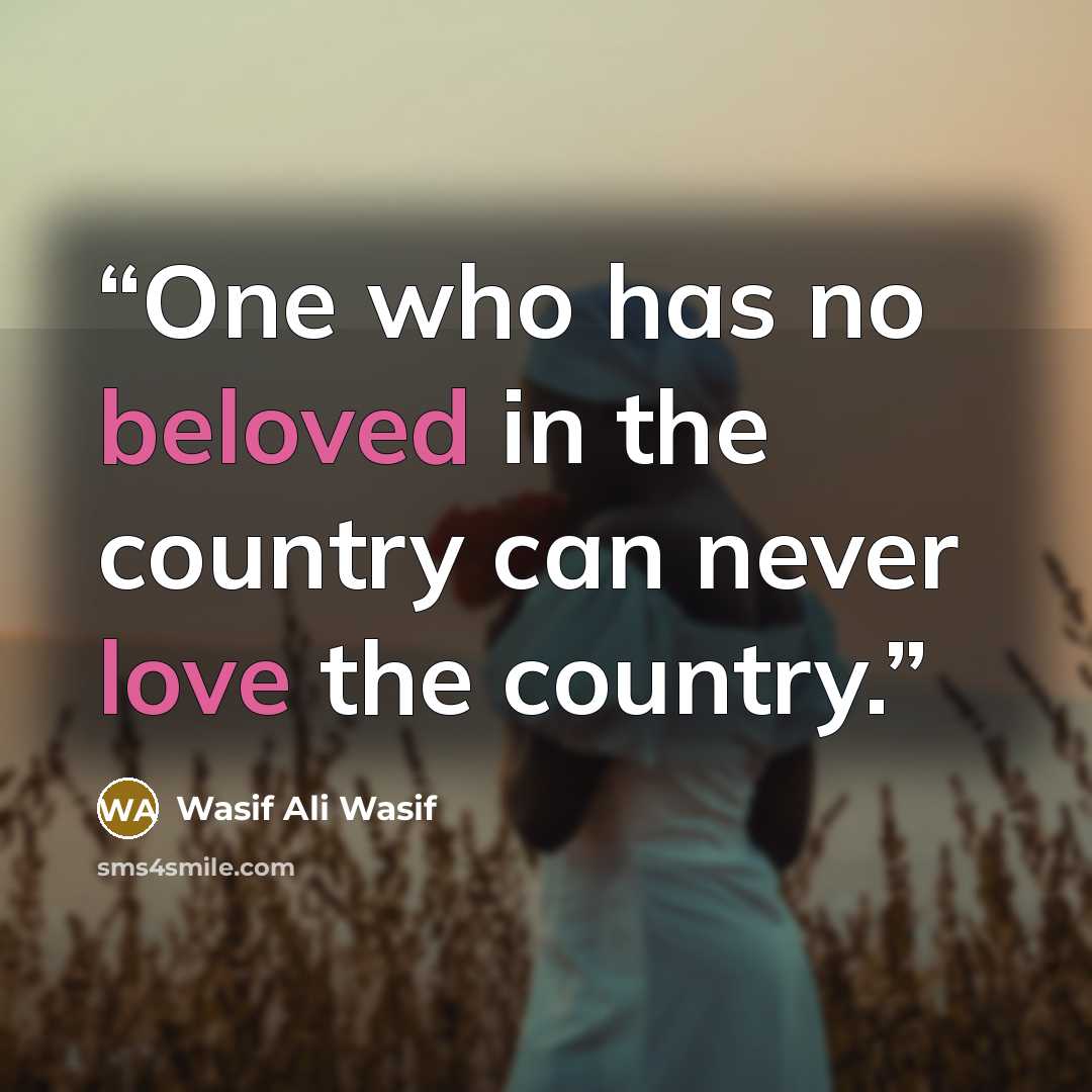 “One who has no beloved in the country can never love the country.” quote by Wasif Ali Wasif