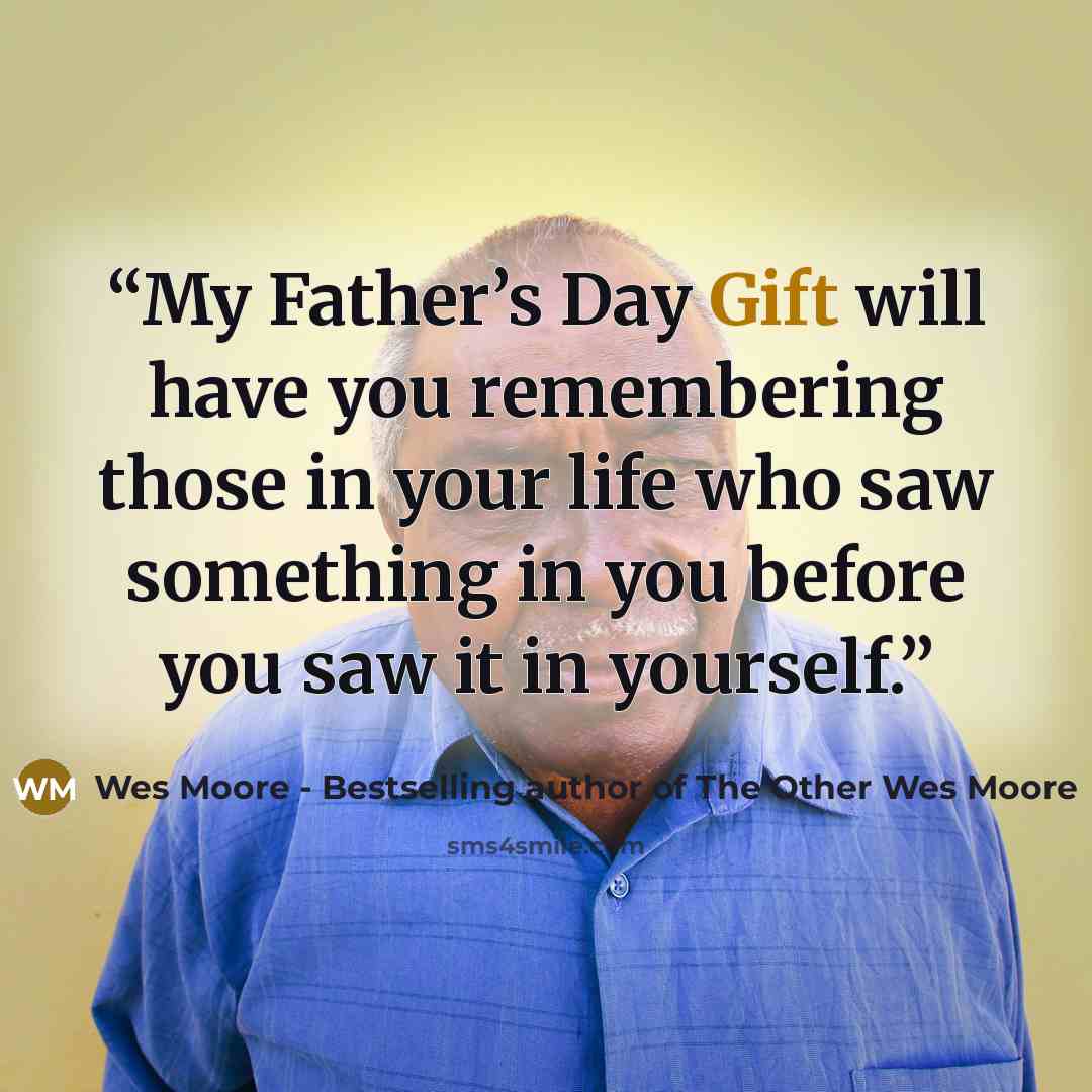 “My Father’s Day Gift will have you remembering those in your life who saw something in you before you saw it in yourself.” quote by Wes Moore - Bestselling author of The Other Wes Moore