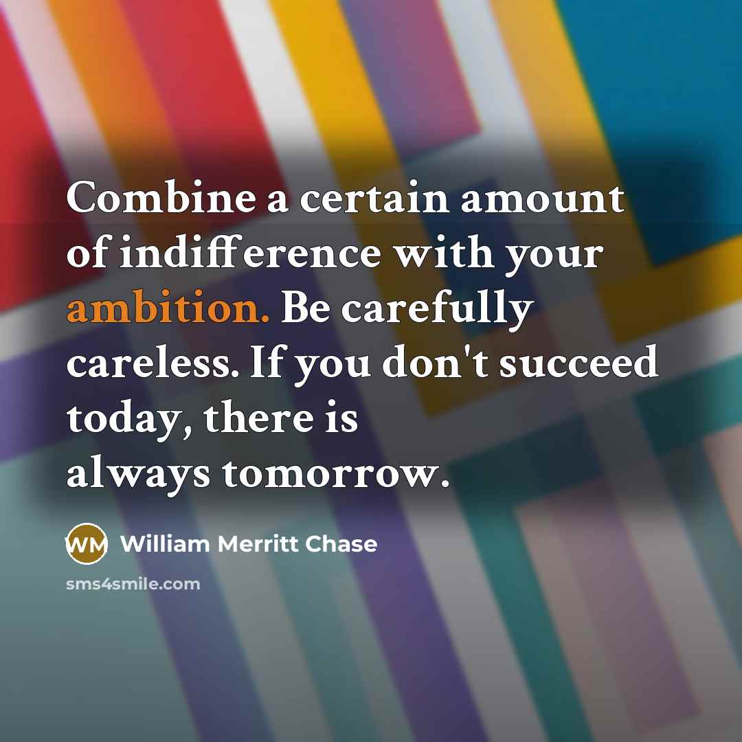 “Combine a certain amount of indifference with your ambition. Be…” quote by William Merritt Chase