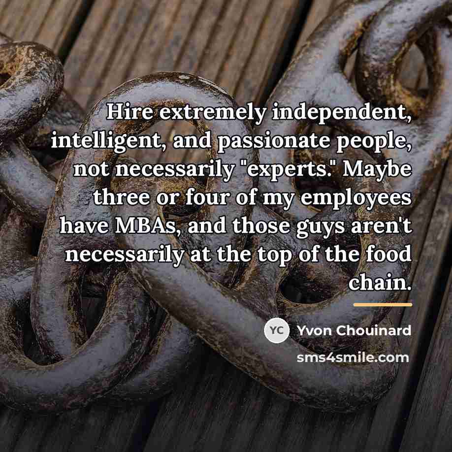 “Hire extremely independent, intelligent, and passionate people, not necessarily "experts."…” quote by Yvon Chouinard