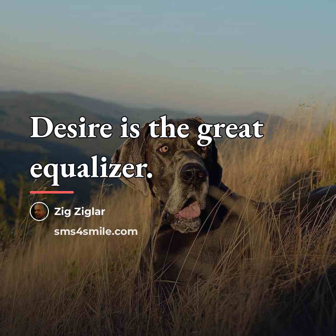 “Desire is the great equalizer.…” quote by Zig Ziglar
