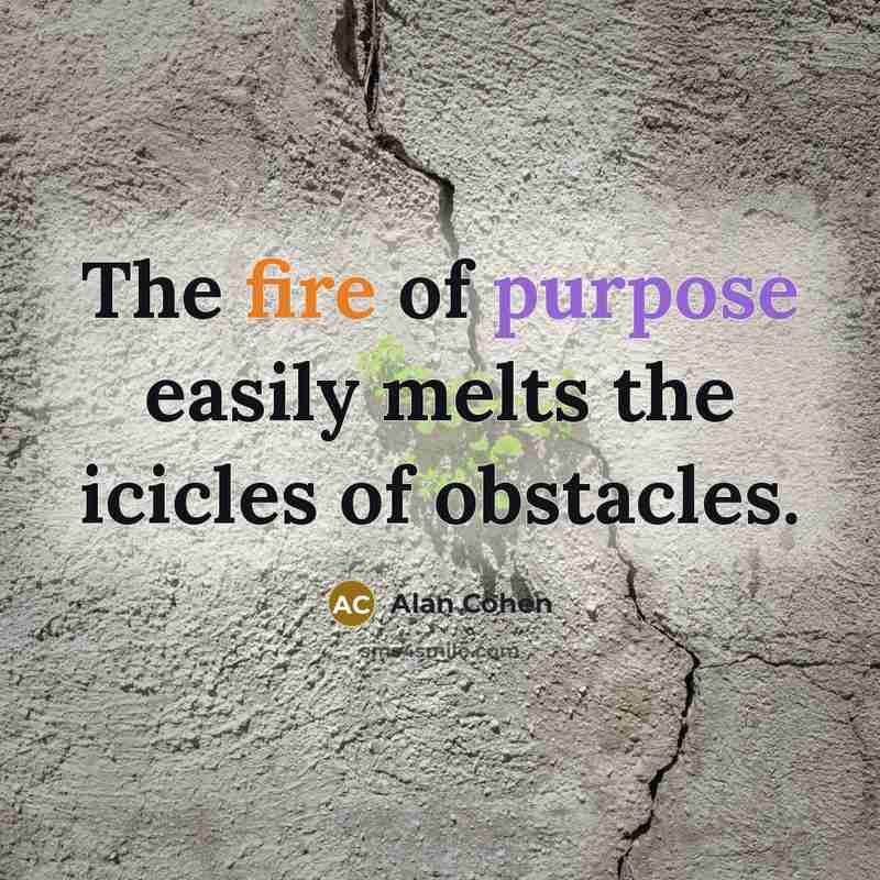 “The fire of purpose easily melts the icicles of obstacles.…” quote by Alan Cohen