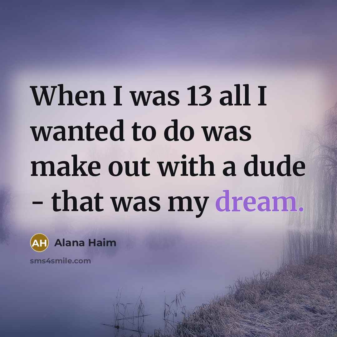 “When I was 13 all I wanted to do was…” quote by Alana Haim