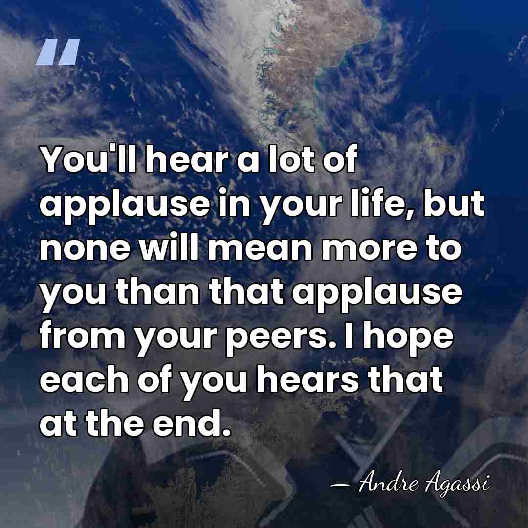 You'll hear a lot of applause in your life, but none will&hellip; - Andre Agassi