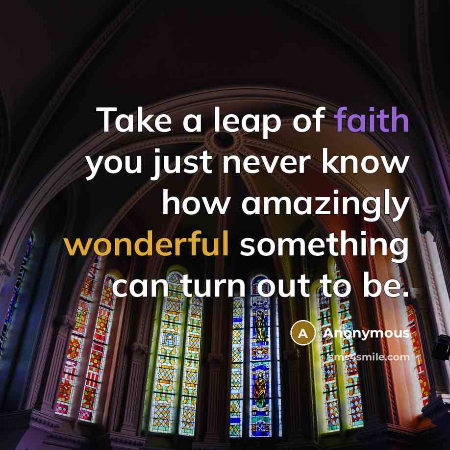 “Take a leap of faith you just never know how amazingly wonderful something can turn out to be.” quote by Anonymous