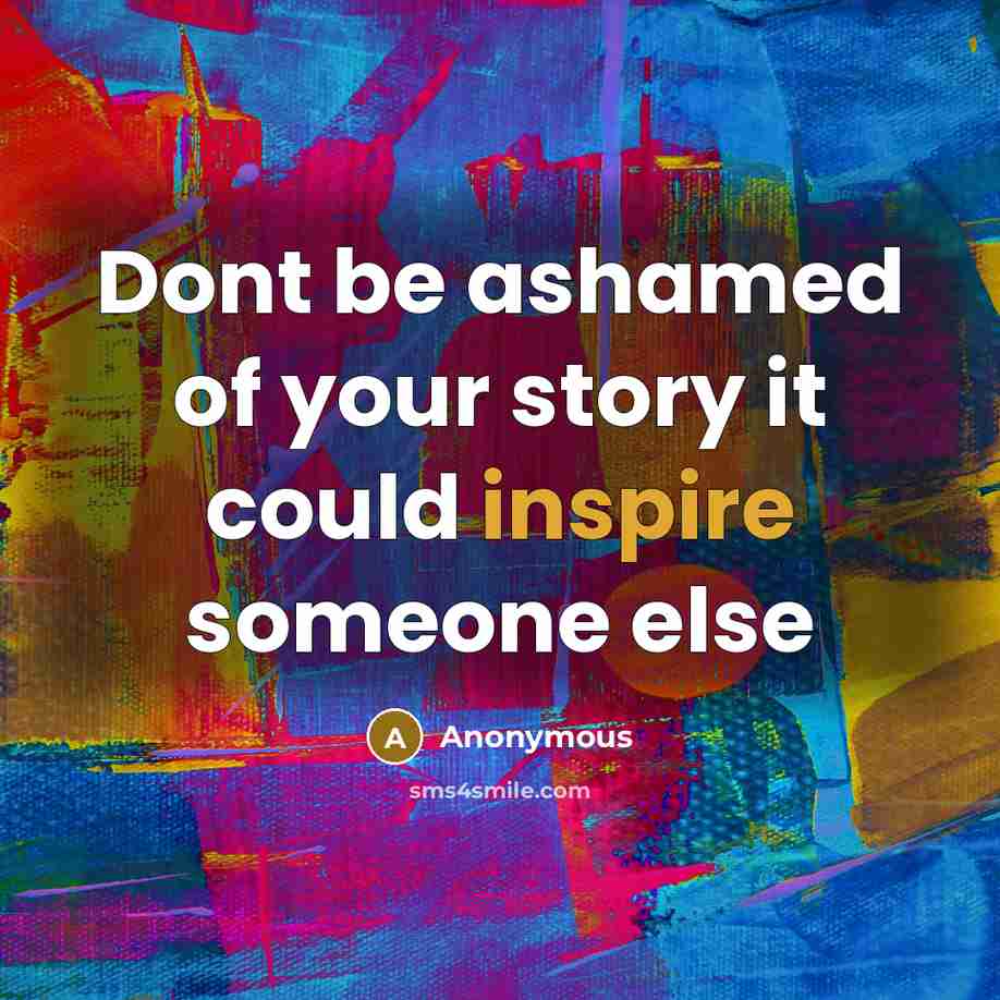 “Dont be ashamed of your story it could inspire someone else” quote by Anonymous