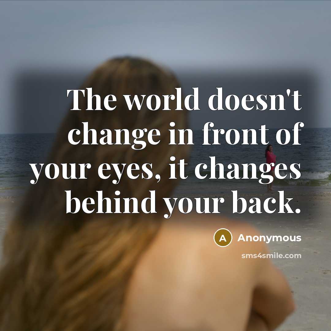 “The world doesn't change in front of your eyes, it…” quote by Anonymous