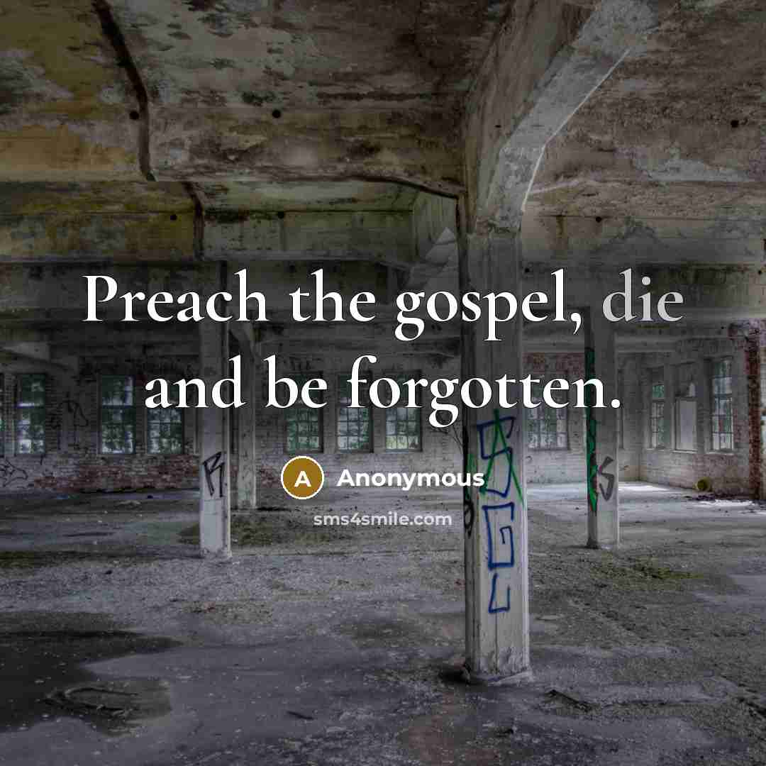 “Preach the gospel, die and be forgotten.…” quote by Anonymous