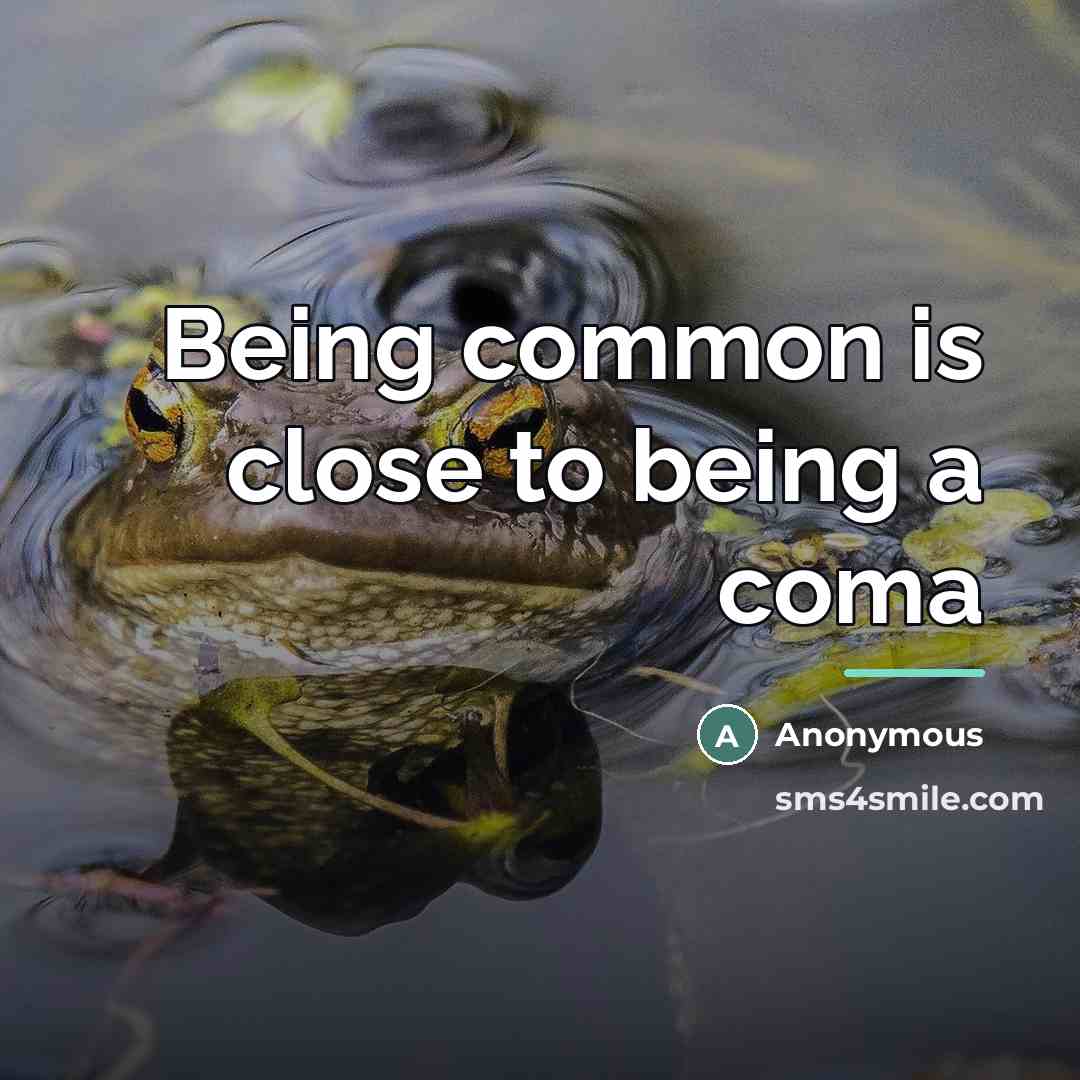 “Being common is close to being a coma…” quote by Anonymous