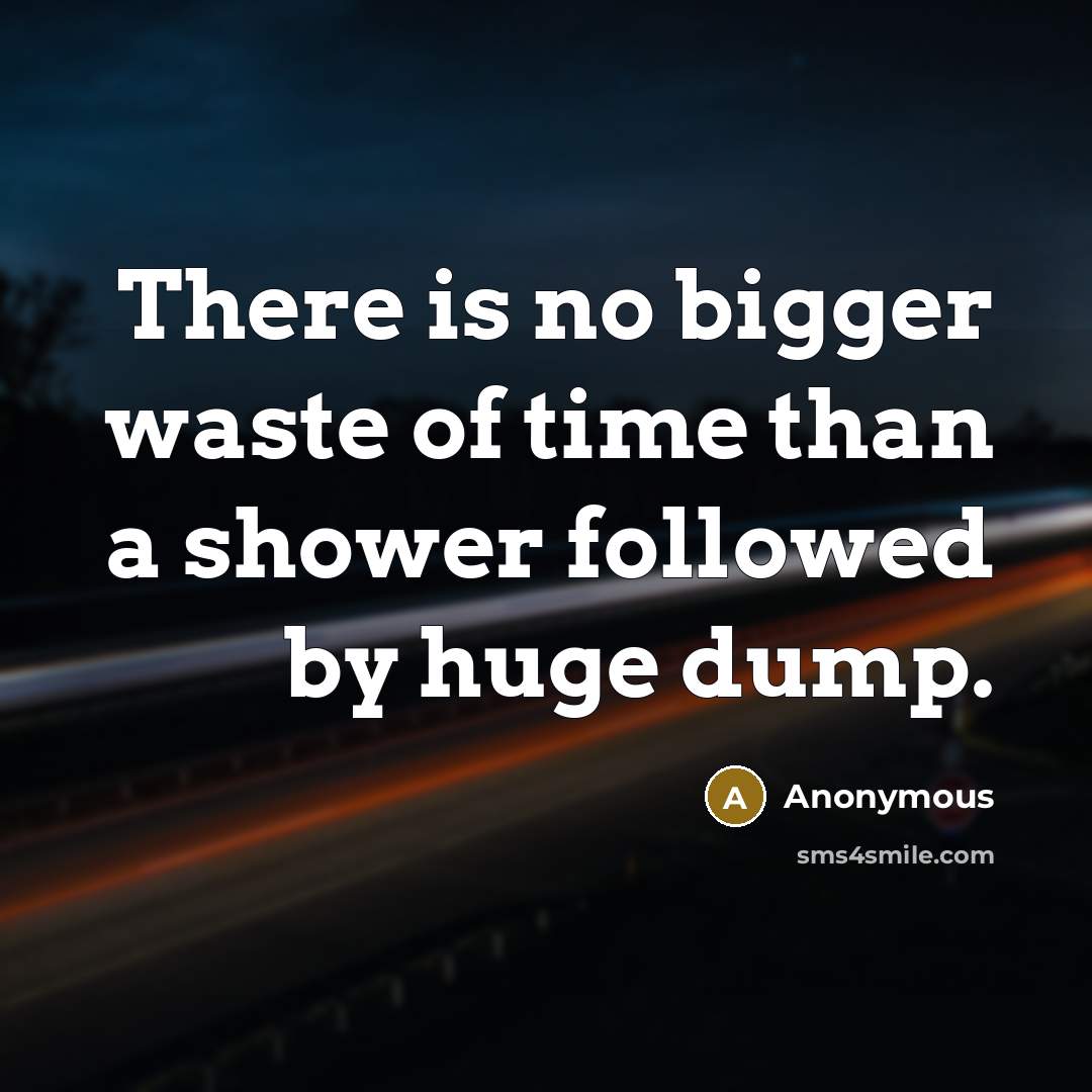 “There is no bigger waste of time than a shower followed by huge dump.” quote by Anonymous